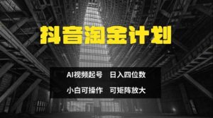 抖音淘金计划，Ai三天起号，零门槛，不违规，小白也能日入三位数-水滴知识网