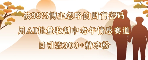 被99%博主忽略的财富密码:用AI批量收割中老年情感赛道,日引流300+精准粉-水滴知识网
