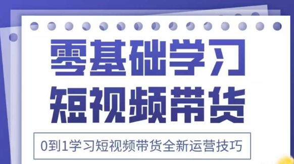 抖音全新短视频带货运营技巧,2025年新课,0到1学习短视频带货全新运营技巧-水滴知识网