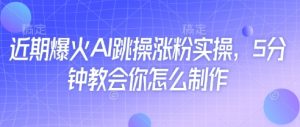 近期爆火AI跳操涨粉实操，5分钟教会你怎么制作-水滴知识网