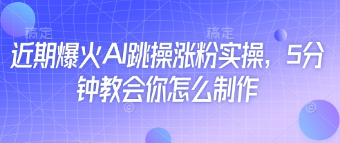 近期爆火AI跳操涨粉实操，5分钟教会你怎么制作-水滴知识网