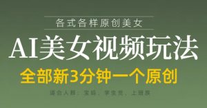 各类AI美女视频玩法,3分钟一个原创,当天可变现-水滴知识网