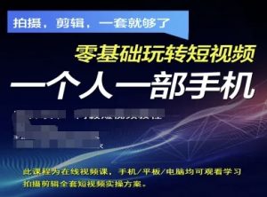 拍摄剪辑全套短视频实操方案，拍摄，剪辑，一套就够了，零基础玩转短视频一个人一部手机-水滴知识网