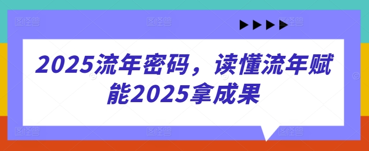 2025流年密码，读懂流年赋能2025拿成果-水滴知识网