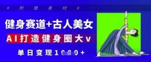 健身赛道+古人美女，AI打造健身圈大v，单日变现多张-水滴知识网
