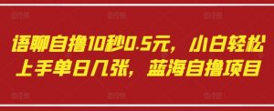 语聊自撸10秒0.5元，小白轻松上手单日几张，蓝海自撸项目-水滴知识网