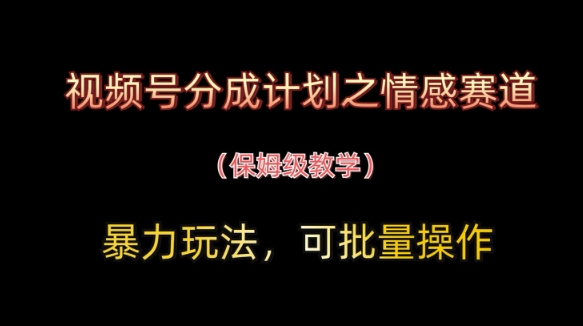 视频号分成计划之情感赛道暴力玩法，可批量操作，保姆级教学-水滴知识网
