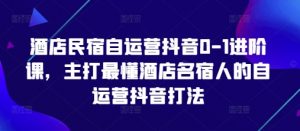 酒店民宿自运营抖音0-1进阶课,主打最懂酒店名宿人的自运营抖音打法-水滴知识网