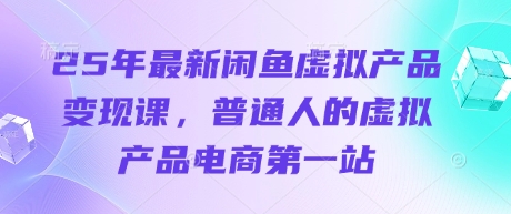 25年最新闲鱼虚拟产品变现课,普通人的虚拟产品电商第一站-水滴知识网