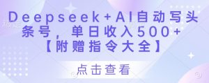 Deepseek+AI自动写头条号,单日收入500+ 【附赠指令大全】-水滴知识网