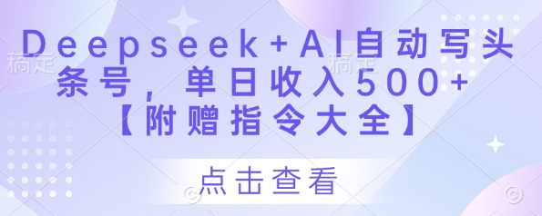 Deepseek+AI自动写头条号,单日收入500+ 【附赠指令大全】-水滴知识网