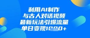 利用AI制作与古人对话的视频，最新玩法引爆流量，单日变现1k-水滴知识网