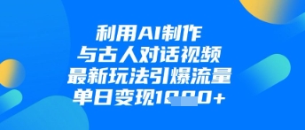 利用AI制作与古人对话的视频,最新玩法引爆流量,单日变现1k-水滴知识网