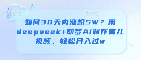 如何30天内涨粉5W?用deepseek+即梦AI制作育儿视频,轻松月入过w-水滴知识网