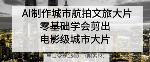 AI制作城市航拍文旅大片,零基础学会剪出电影级城市大片,单日变现多张-水滴知识网