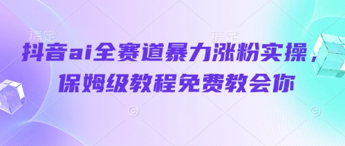 抖音ai全赛道暴力涨粉实操,保姆级教程免费教会你-水滴知识网