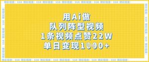 用Ai做队列阵型视频,1条视频点赞22W,单日变现多张-水滴知识网