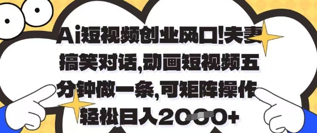 Ai短视频创业风口,夫妻搞笑对话,动画短视频五分钟做一条,可矩阵操作,轻松日入1k+【揭秘】-水滴知识网