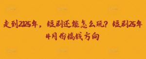 走到2025年，短剧还能怎么玩？短剧25年4月份搞钱方向-水滴知识网