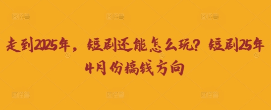 走到2025年,短剧还能怎么玩?短剧25年4月份搞钱方向-水滴知识网