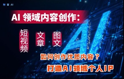 AI领域内容创作:高效创作短视频、文章、图文三大板块内容,打造AI领域个人IP-水滴知识网