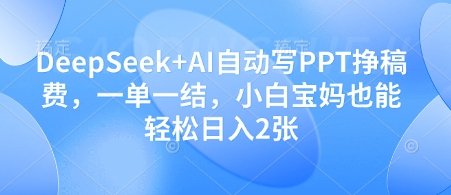 DeepSeek+AI自动写PPT挣稿费，一单一结，小白宝妈也能轻松日入2张-水滴知识网