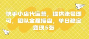 快手小店代运营，提供账号即可，团队全程操盘，单日稳定变现5张【揭秘】-水滴知识网
