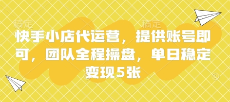 快手小店代运营,提供账号即可,团队全程操盘,单日稳定变现5张【揭秘】-水滴知识网