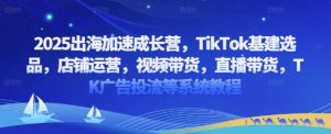 2025出海加速成长营，TikTok基建选品，店铺运营，视频带货，直播带货，TK广告投流等系统教程-水滴知识网