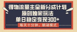 得物流量主全新分成计划模式,原创独家玩法,每天十分钟,躺挣模式,单日稳定变现3张+【揭秘】-水滴知识网