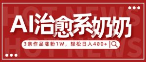 AI治愈系老奶奶情感赛道,3条作品涨粉1W+,小白轻松日入4张+-水滴知识网