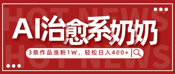 AI治愈系老奶奶情感赛道,3条作品涨粉1W+,小白轻松日入4张+-水滴知识网