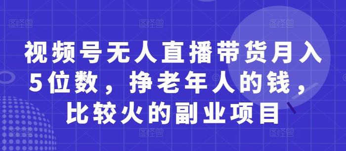 视频号无人直播带货月入5位数，挣老年人的钱，比较火的副业项目-水滴知识网