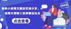 最新小说推文搬运实操分享，小说推文视频三连屏搬运玩法-水滴知识网