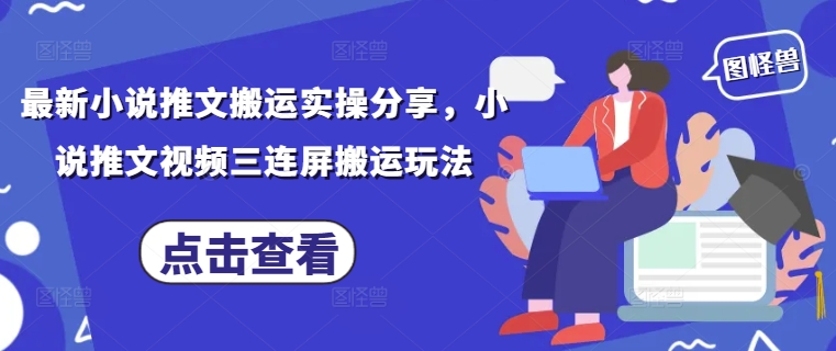 最新小说推文搬运实操分享，小说推文视频三连屏搬运玩法-水滴知识网