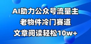 公众号流量主老物件冷门赛道，AI助力，文章阅读轻松10w+，全流程详细教程-水滴知识网