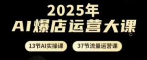 2025年AI爆店运营大课,13节AI实操课+37节流量运营课-水滴知识网