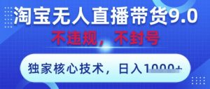 淘宝无人直播带货9.0 ,独家核心技术,不违规,不封号,操作简单,当天开播,当天见收益,日入数张【揭秘】-水滴知识网