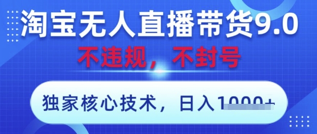 淘宝无人直播带货9.0 ，独家核心技术，不违规，不封号，操作简单，当天开播，当天见收益，日入数张【揭秘】-水滴知识网