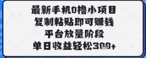 最新手机0撸小项目，复制粘贴即可挣钱，平台放量阶段，单日收益轻松3张+【揭秘】-水滴知识网