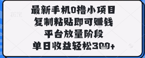 最新手机0撸小项目,复制粘贴即可挣钱,平台放量阶段,单日收益轻松3张+【揭秘】-水滴知识网