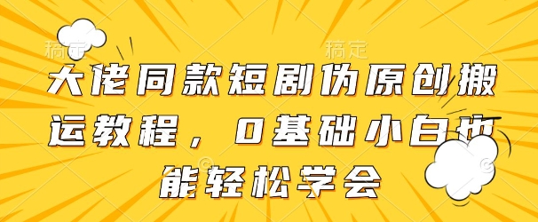 大佬同款短剧伪原创搬运方法,0基础小白也能轻松学会-水滴知识网