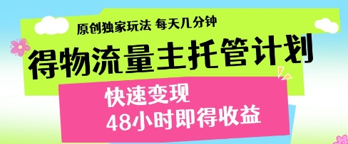 得物流量主托管计划,原创独家玩法,每天几分钟,快速变现,48小时即得收益【揭秘】-水滴知识网