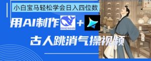 AI古人跳消气操视频制作，deepseek+即梦，小白宝马轻松学会日入四位数-水滴知识网
