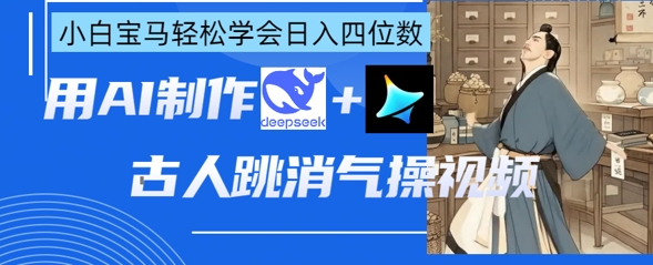 AI古人跳消气操视频制作,deepseek+即梦,小白宝马轻松学会日入四位数-水滴知识网