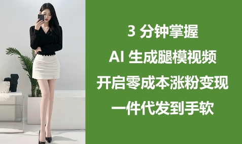 3分钟掌握AI生成腿模视频,开启零成本涨粉变现,一件代发到手软-水滴知识网