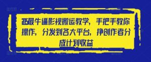 2025最牛逼影视搬运教学，手把手教你操作，分发到各大平台，挣创作者分成计划收益-水滴知识网