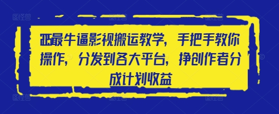 2025最牛逼影视搬运教学，手把手教你操作，分发到各大平台，挣创作者分成计划收益-水滴知识网