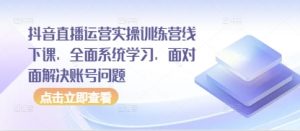 抖音直播运营实操训练营线下课，全面系统学习，面对面解决账号问题-水滴知识网