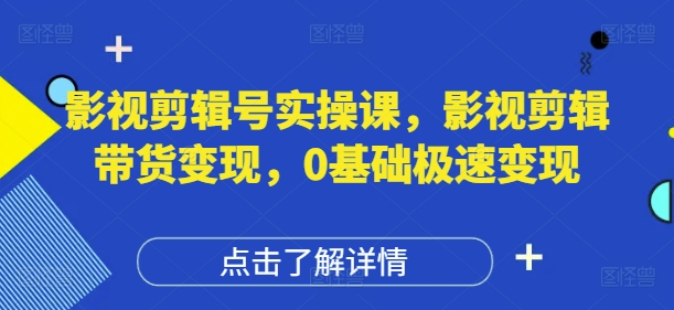 影视剪辑号实操课,影视剪辑带货变现,0基础极速变现-水滴知识网
